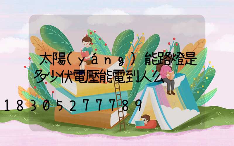 太陽(yáng)能路燈是多少伏電壓能電到人么