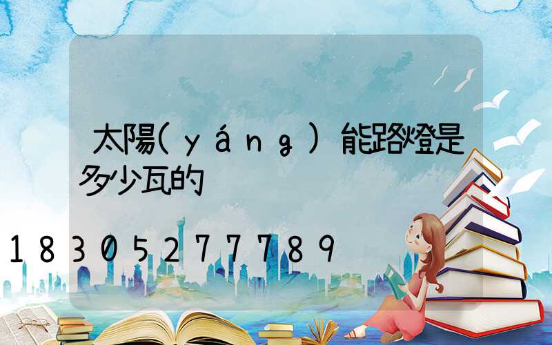 太陽(yáng)能路燈是多少瓦的