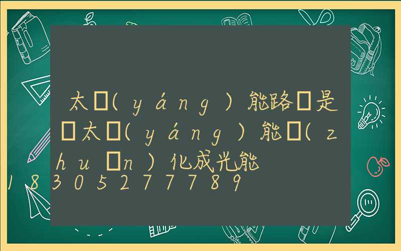 太陽(yáng)能路燈是將太陽(yáng)能轉(zhuǎn)化成光能