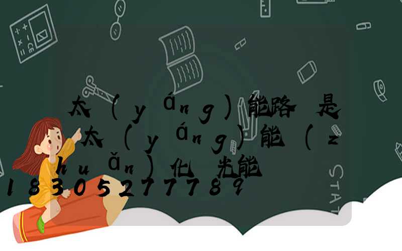 太陽(yáng)能路燈是將太陽(yáng)能轉(zhuǎn)化為光能