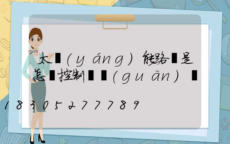 太陽(yáng)能路燈是怎樣控制開關(guān)燈