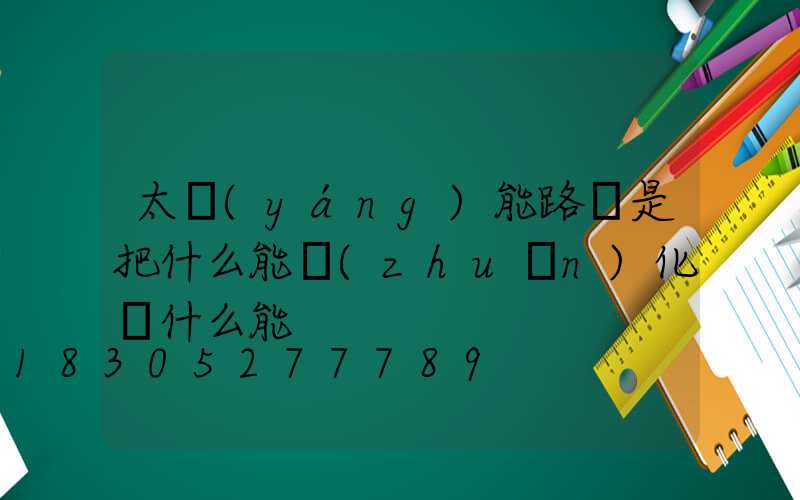 太陽(yáng)能路燈是把什么能轉(zhuǎn)化為什么能