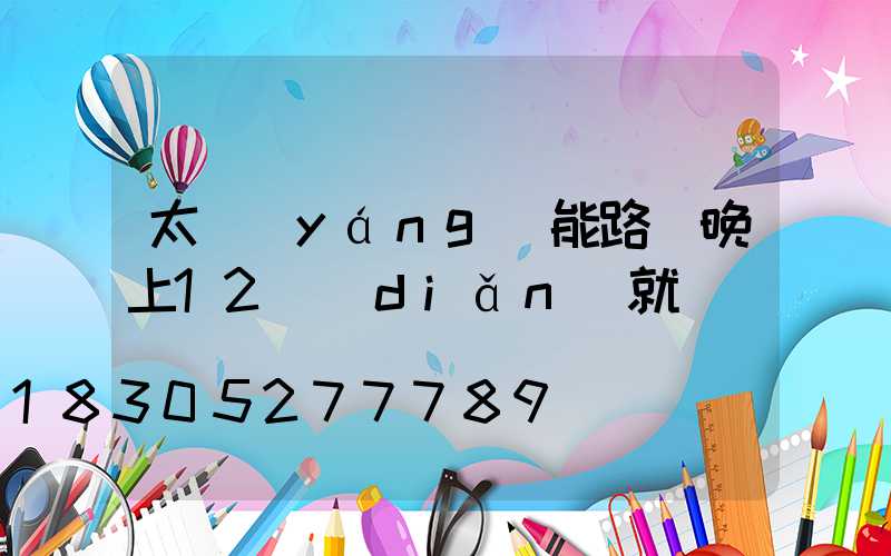 太陽(yáng)能路燈晚上12點(diǎn)就滅