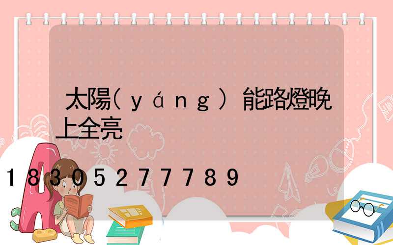 太陽(yáng)能路燈晚上全亮