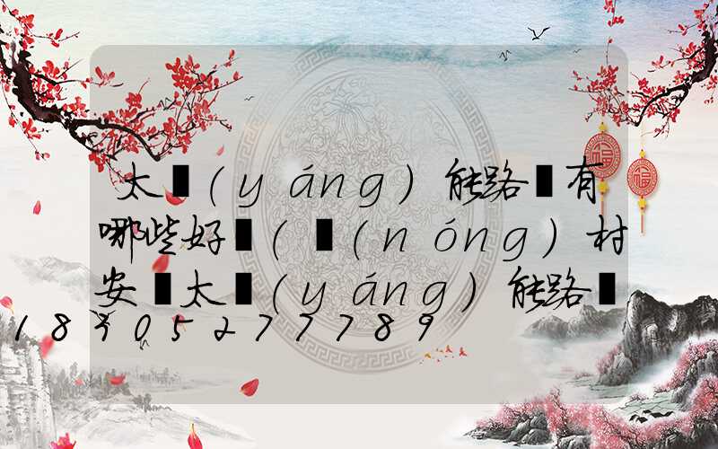 太陽(yáng)能路燈有哪些好處(農(nóng)村安裝太陽(yáng)能路燈的好處)