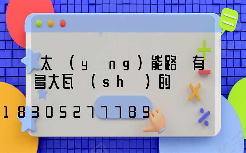 太陽(yáng)能路燈有多大瓦數(shù)的