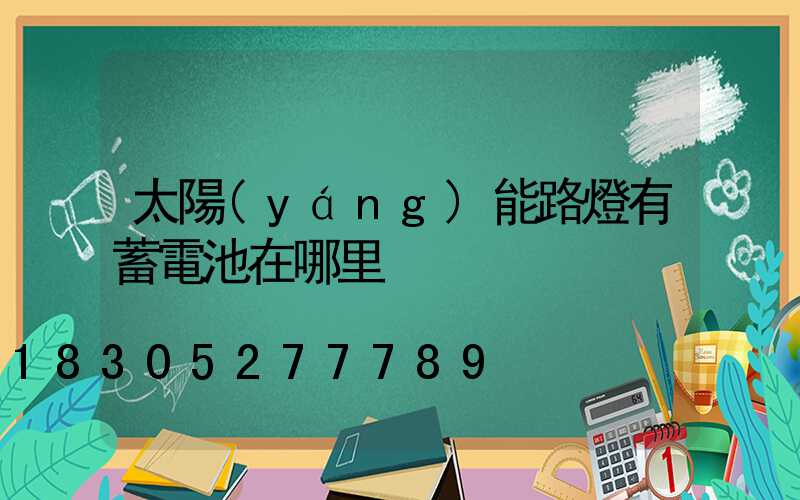 太陽(yáng)能路燈有蓄電池在哪里