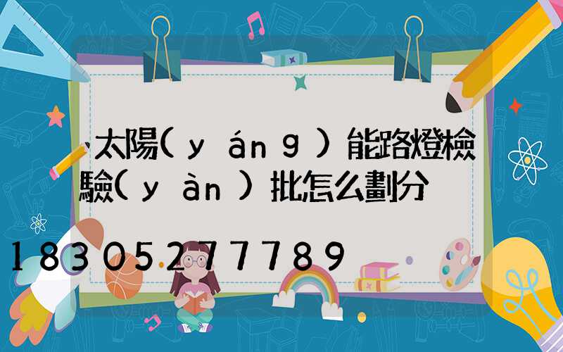 太陽(yáng)能路燈檢驗(yàn)批怎么劃分