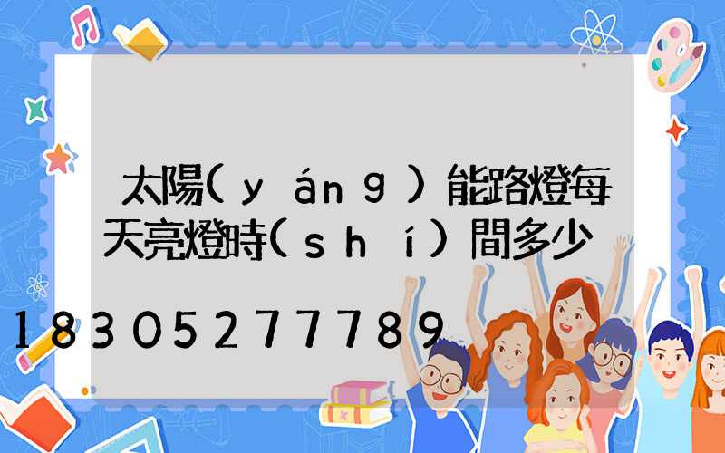太陽(yáng)能路燈每天亮燈時(shí)間多少
