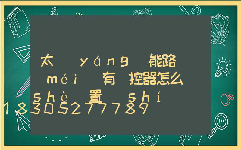 太陽(yáng)能路燈沒(méi)有遙控器怎么設(shè)置時(shí)間