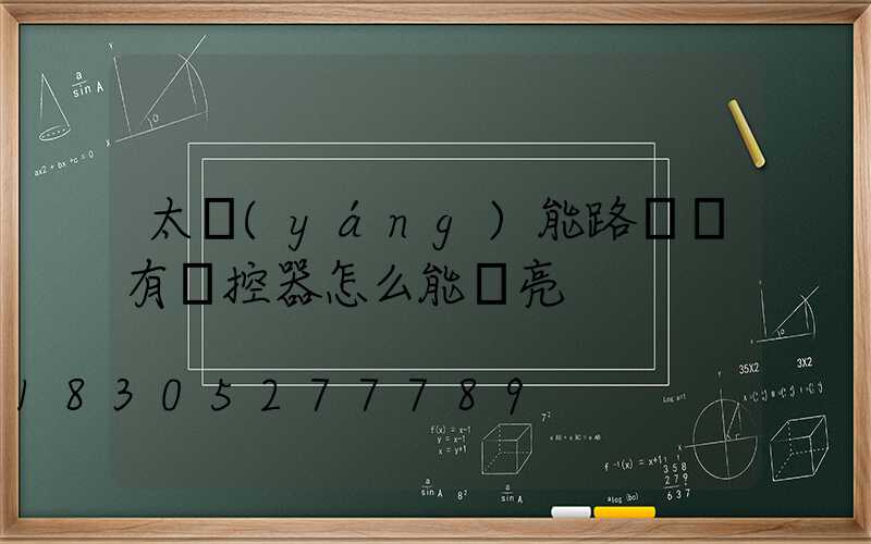 太陽(yáng)能路燈沒有遙控器怎么能開亮