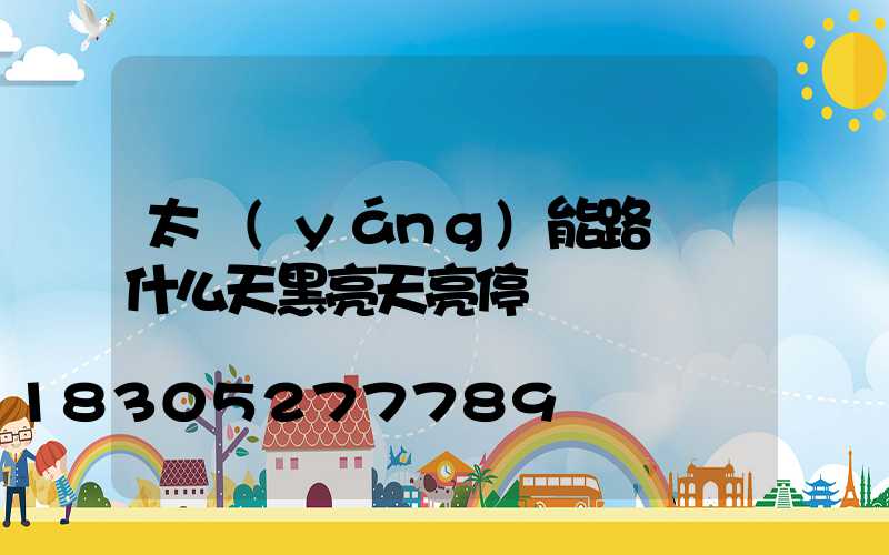 太陽(yáng)能路燈為什么天黑亮天亮停