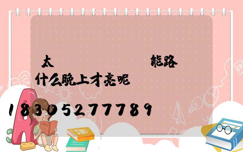 太陽(yáng)能路燈為什么晚上才亮呢