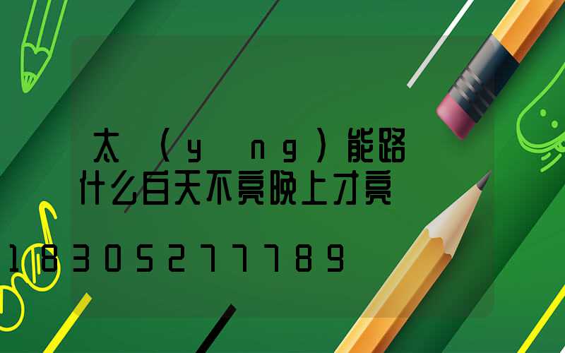太陽(yáng)能路燈為什么白天不亮晚上才亮