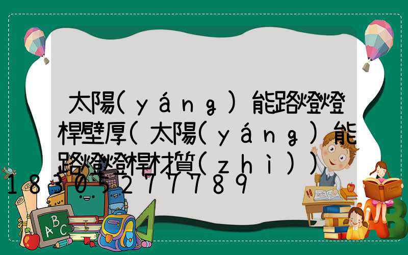 太陽(yáng)能路燈燈桿壁厚(太陽(yáng)能路燈燈桿材質(zhì))
