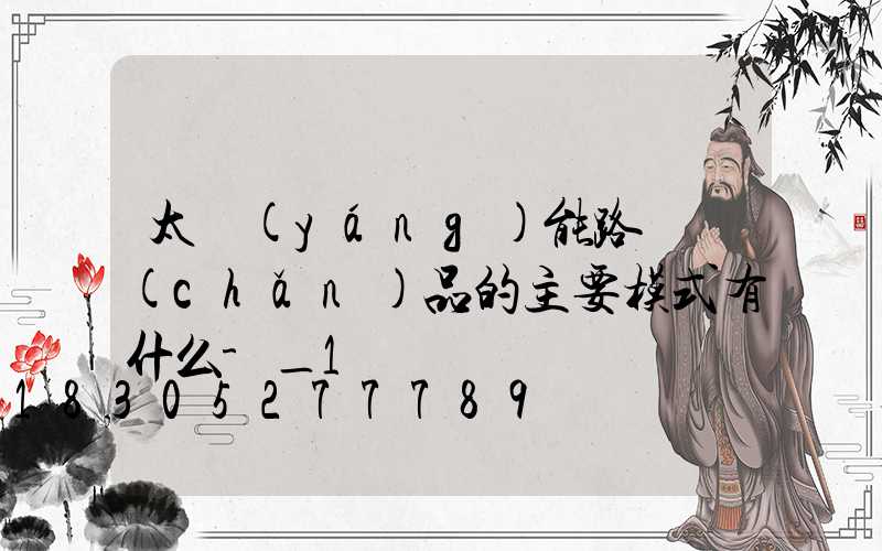 太陽(yáng)能路燈產(chǎn)品的主要模式有什么-_1