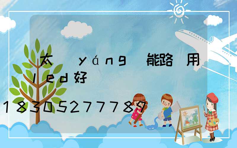 太陽(yáng)能路燈用led好嗎