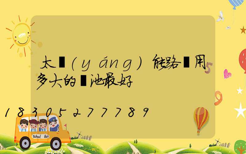 太陽(yáng)能路燈用多大的電池最好