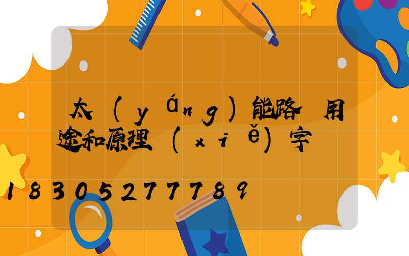 太陽(yáng)能路燈用途和原理寫(xiě)字