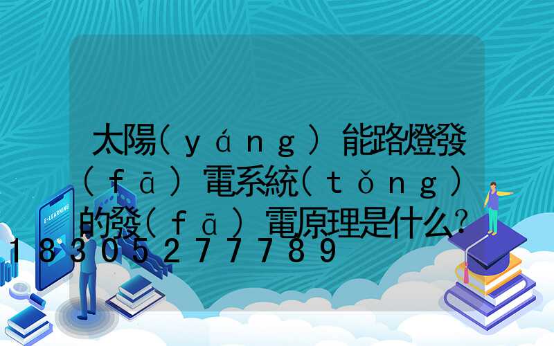 太陽(yáng)能路燈發(fā)電系統(tǒng)的發(fā)電原理是什么？