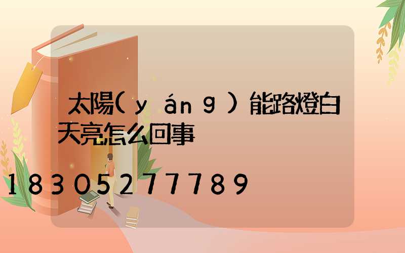 太陽(yáng)能路燈白天亮怎么回事