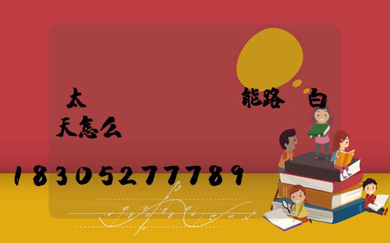 太陽(yáng)能路燈白天怎么調(diào)試