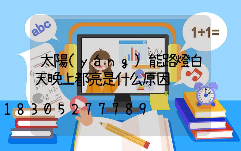太陽(yáng)能路燈白天晚上都亮是什么原因