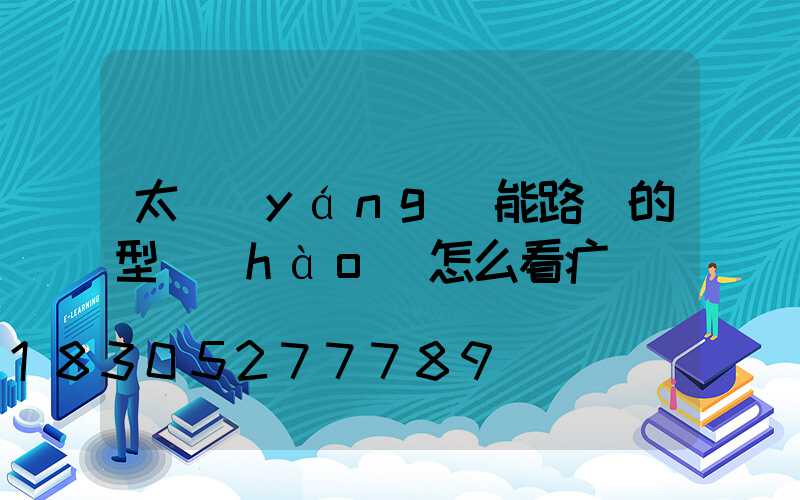 太陽(yáng)能路燈的型號(hào)怎么看疒