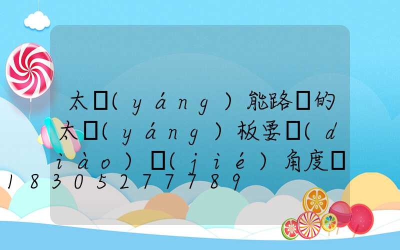太陽(yáng)能路燈的太陽(yáng)板要調(diào)節(jié)角度嗎