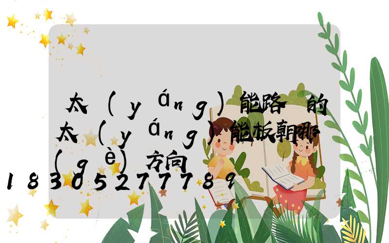 太陽(yáng)能路燈的太陽(yáng)能板朝哪個(gè)方向