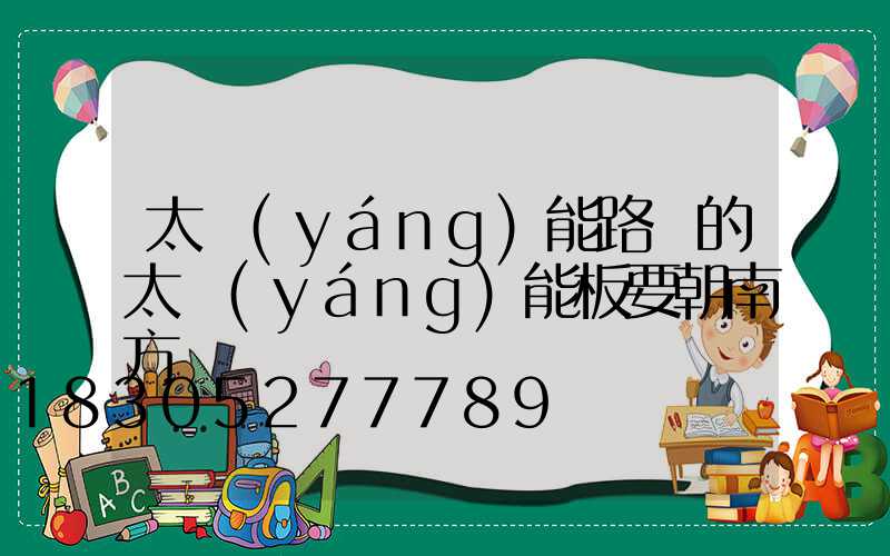 太陽(yáng)能路燈的太陽(yáng)能板要朝南方嗎