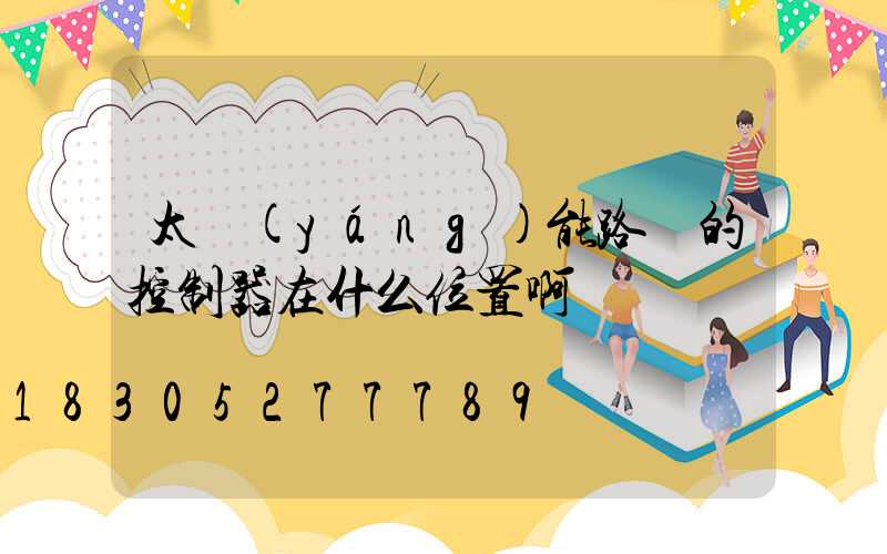 太陽(yáng)能路燈的控制器在什么位置啊