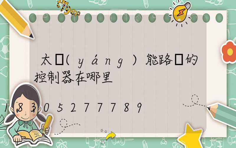 太陽(yáng)能路燈的控制器在哪里