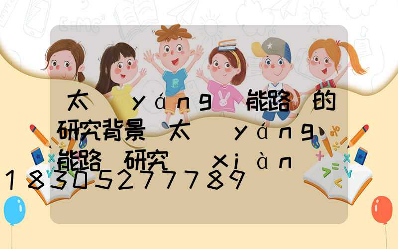 太陽(yáng)能路燈的研究背景(太陽(yáng)能路燈研究現(xiàn)狀)