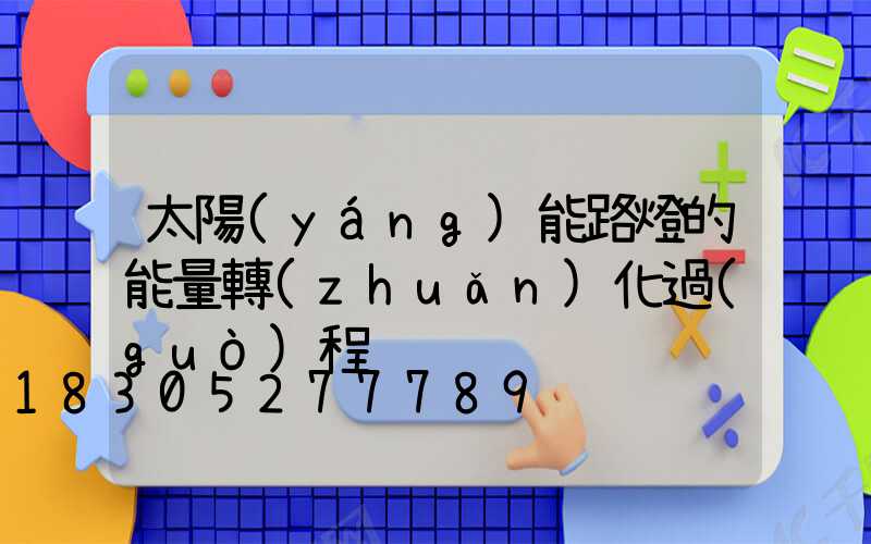 太陽(yáng)能路燈的能量轉(zhuǎn)化過(guò)程