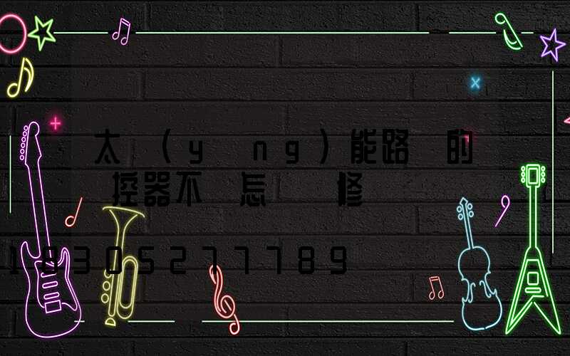 太陽(yáng)能路燈的遙控器不靈怎樣維修