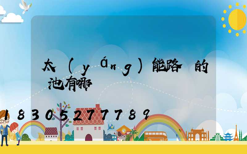 太陽(yáng)能路燈的電池有哪幾種