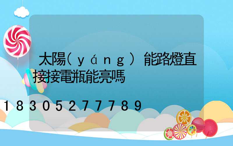 太陽(yáng)能路燈直接接電瓶能亮嗎