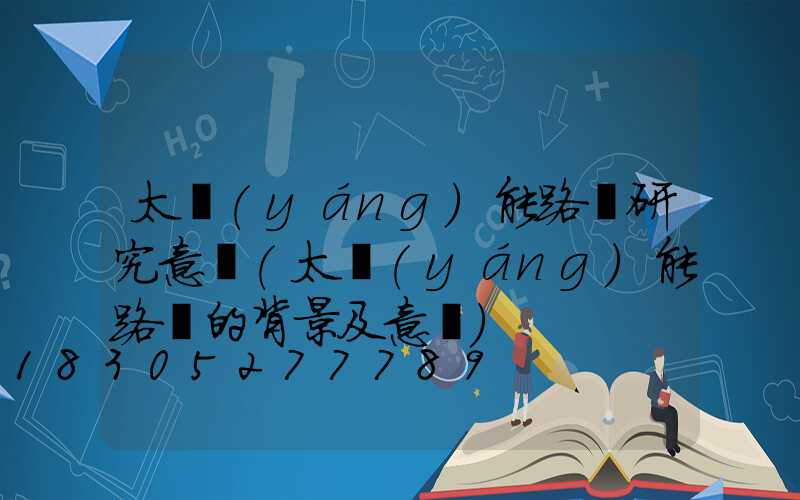太陽(yáng)能路燈研究意義(太陽(yáng)能路燈的背景及意義)