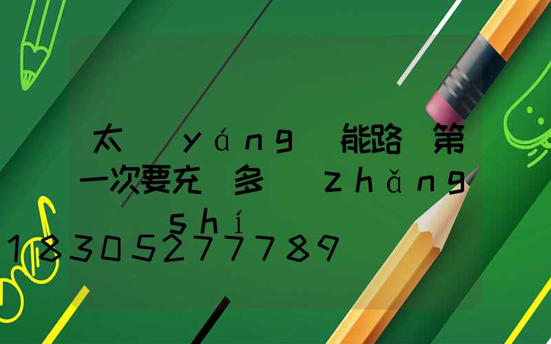 太陽(yáng)能路燈第一次要充電多長(zhǎng)時(shí)間