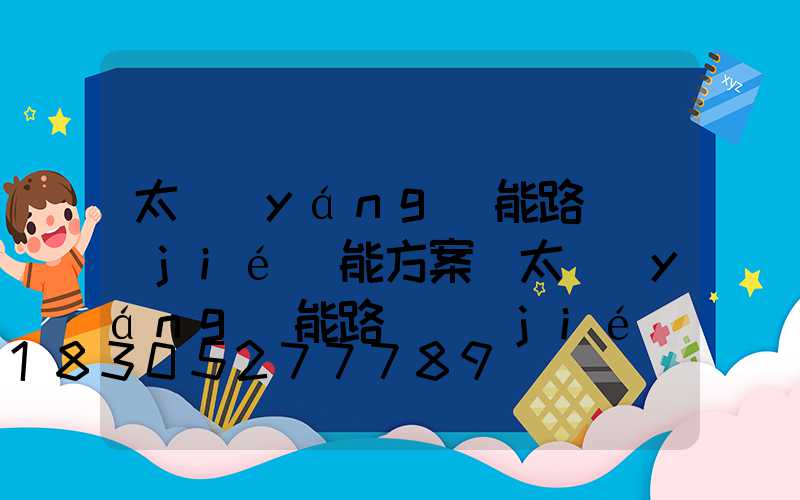 太陽(yáng)能路燈節(jié)能方案(太陽(yáng)能路燈節(jié)能計(jì)算)