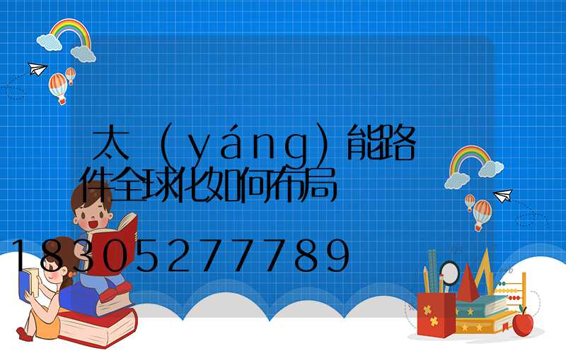 太陽(yáng)能路燈組件全球化如何布局