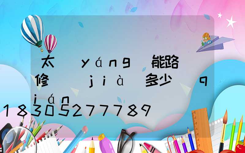 太陽(yáng)能路燈維修單價(jià)多少錢(qián)