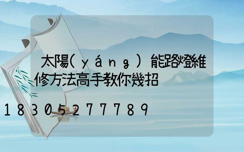 太陽(yáng)能路燈維修方法高手教你幾招