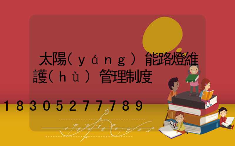 太陽(yáng)能路燈維護(hù)管理制度