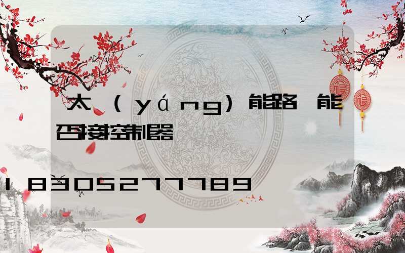 太陽(yáng)能路燈能否接控制器