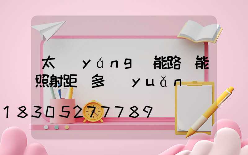 太陽(yáng)能路燈能照射距離多遠(yuǎn)