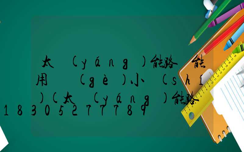 太陽(yáng)能路燈能用幾個(gè)小時(shí)(太陽(yáng)能路燈幾個(gè)小時(shí)充滿電)