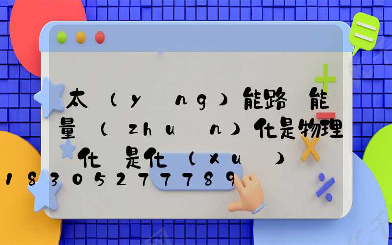 太陽(yáng)能路燈能量轉(zhuǎn)化是物理變化還是化學(xué)