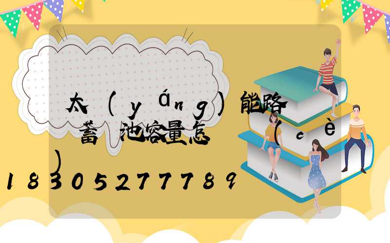 太陽(yáng)能路燈膠體蓄電池容量怎樣檢測(cè)